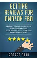 Getting reviews on Amazon FBA: A Beginners' Guide to getting Amazon FBA reviews to build a Profitable Amazon Business of Private Label Products and Generate Passive Income