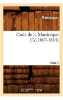 Code de la Martinique. Tome 1 (Éd.1807-1814): (Sciences Sociales)