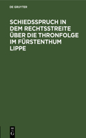 Schiedsspruch in Dem Rechtsstreite Über Die Thronfolge Im Fürstenthum Lippe: Wortgetreuer, Unter Zustimmung Der Parteien Veröffentlichter Abdruck Mit Drei Anlagen