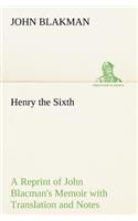 Henry the Sixth A Reprint of John Blacman's Memoir with Translation and Notes
