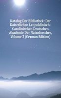 Katalog Der Bibliothek: Der Kaiserlichen Leopoldinisch- Carolinischen Deutschen Akademie Der Naturforscher, Volume 3 (German Edition)