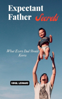 Expectant Father Secrets: What Every Dad Should Know