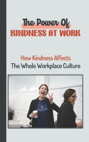 The Power Of Kindness At Work: How Kindness Affects The Whole Workplace Culture: Simple Acts Of Kindness At Work