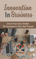 Innovation In Business: Learn From Case Studies Of Innovators's Past And Present: Business Transformation Framework