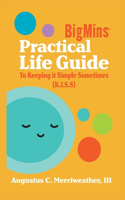 BigMins Practical Life Guide To Keeping it Simple Sometimes (K.I.S.S)