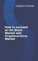 How to succeed at the Stock Market and Cryptocurrency Market