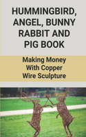 Hummingbird, Angel, Bunny Rabbit And Pig Book: Making Money With Copper Wire Sculpture: Copper Wire Artwork