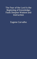 The Fear of the Lord Is the Beginning of Knowledge; Fools Despise Wisdom and Instruction