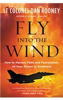 Fly Into the Wind: How to Harness Faith and Fearlessness on Your Ascent to Greatness