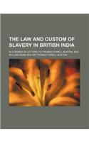 The Law and Custom of Slavery in British India; In a Series of Letters to Thomas Fowell Buxton, Esq: (English)