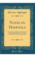 Notes on Hospitals: Being Two Papers Read Before the National Association for the Promotion of Social Science, at Liverpool, in October, 1858, with Evidence Given to the Royal Commissioners on the State of the Army in 1857 (Classic Reprint): Being Two Papers Read Before the National Association for the Promotion of Social Science, at Liverpool, in October, 1858, with Evidence Given to th