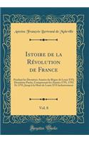 Istoire de la Révolution de France, Vol. 8: Pendant les Dernières Années du Règne de Louis XVI; Deuxième Partie, Comprenant les Années 1791, 1792 Et 1793, Jusqu'à la Mort de Louis XVI Inclusivement (Classic Reprint)