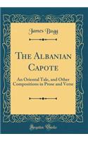 The Albanian Capote: An Oriental Tale, and Other Compositions in Prose and Verse (Classic Reprint)