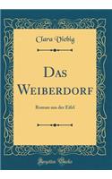 Das Weiberdorf: Roman Aus Der Eifel (Classic Reprint): Roman Aus Der Eifel (Classic Reprint)