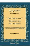 The Christian's Present for All Seasons: Containing Devotional Thoughts of Eminent Divines, From Joseph Hall to William Jay (Classic Reprint)