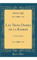 Les Trois Dames de la Kasbah: Conte Oriental (Classic Reprint)