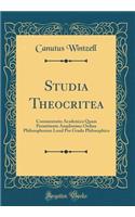 Studia Theocritea: Commentatio Academica Quam Permittente Amplissimo Ordine Philosophorum Lund Pro Gradu Philosophico (Classic Reprint): Commentatio Academica Quam Permittente Amplissimo Ordine Philosophorum Lund Pro Gradu Philosophico (Classic Reprint)