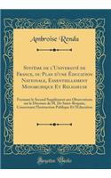 SystÃ¨me de l'UniversitÃ© de France, Ou Plan d'Une Ã?ducation Nationale, Essentiellement Monarchique Et Religieuse: Formant Le Second SupplÃ©ment Aux Observations Sur Le Discours de M. de Saint-Romain, Concernant l'Instruction Publique Et l'Ã?ducat