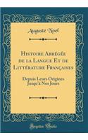 Histoire Abregee de la Langue Et de Litterature Francaises: Depuis Leurs Origines Jusqu'a Nos Jours (Classic Reprint): Depuis Leurs Origines Jusqu'a Nos Jours (Classic Reprint)