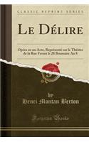 Le Dï¿½lire: Opï¿½ra En Un Acte, Reprï¿½sentï¿½ Sur Le Thï¿½ï¿½tre de la Rue Favart Le 28 Brumaire an 8 (Classic Reprint)