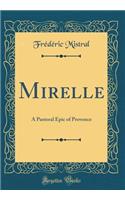 Mirelle: A Pastoral Epic of Provence (Classic Reprint)