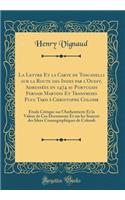 La Lettre Et la Carte de Toscanelli sur la Route des Indes par l'Ouest, Adressées en 1474 au Portugais Fernam Martins Et Transmises Plus Tard à Christophe Colomb: Étude Critique sur l'Authenticite Et la Valeur de Ces Documents Et sur les Sources de