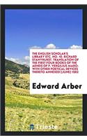 The English Scholar's Library Etc. No. 10. Richard Stanyhurst. Translation of the First Four Books of the Aeneis of P. Vergilius Maro: With Other Poet