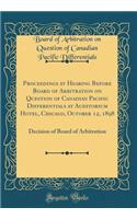 Proceedings at Hearing Before Board of Arbitration on Question of Canadian Pacific Differentials at Auditorium Hotel, Chicago, October 12, 1898: Decision of Board of Arbitration (Classic Reprint)