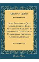 Index Scholarum Quae Summis Auspiciis Regis Augustissimi Guilelmi II Imperatoris Germaniae in Universitate Fridericia Guilelmia Rhenana (Classic Reprint)
