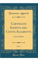 Carteggio Inedito del Conte Algarotti, Vol. 4: Lettere Italiane (Classic Reprint)