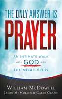 The Only Answer Is Prayer – An Intimate Walk with God into the Miraculous