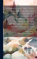 Manual for the Study of Monumental Brasses, With a Descriptive Catalogue of ... 'Rubbings' in the Possession of the Oxford Architectural Society [Signed H.H.]