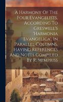 Harmony Of The Four Evangelists, According To Greswell's 'harmonia Evangelica', In Parallel Columns, Having References And Notes Compiled By R. Mimpriss