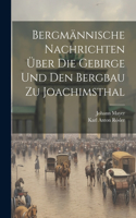Bergmännische Nachrichten Über Die Gebirge Und Den Bergbau Zu Joachimsthal