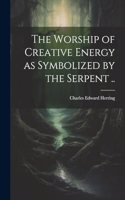 The Worship of Creative Energy as Symbolized by the Serpent ..