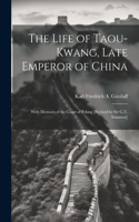 The Life of Taou-Kwang, Late Emperor of China: With Memoirs of the Court of Peking [Revised by Sir G.T. Staunton]