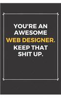 You're An Awesome Web Designer Keep That Shit Up: Funny Web Designer Quote Journal / Notebook / Planner / Job / Co-Worker Gift with 110 Blank Lined Pages (6 x 9 inches in size)