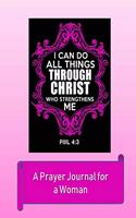 I Can Do All Things Through Christ Who Strengthens Me PIIIl 4: 3: Prayer & Bible Journal