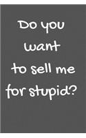 Do you want to sell me for stupid?