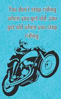 You don't stop riding when you get old, you get old when you stop riding.