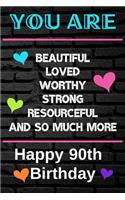 You Are Beautiful Loved Worthy Strong Resourceful Happy 90th Birthday: Cute 90th Birthday Card Quote Journal / Notebook / Diary / Greetings / Appreciation Gift (6 x 9 - 110 Blank Lined Pages)