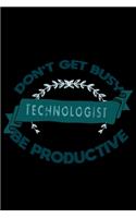 Don't get busy. Technologist. Be productive