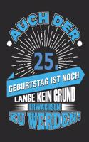 Auch Der 25. Geburtstag Ist Noch Lang Kein Grund Erwachsen Zu Werden!: Notizbuch, Notizblock, Geburtstag Geschenk Buch Mit 110 Linierten Seiten