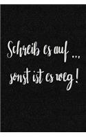 Schreib es auf .... sonst ist es weg!