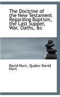 The Doctrine of the New Testament Regarding Baptism, the Last Supper, War, Oaths, &C