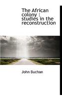 The African Colony: Studies in the Reconstruction: Studies in the Reconstruction