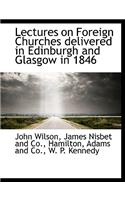 Lectures on Foreign Churches Delivered in Edinburgh and Glasgow in 1846