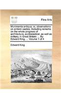 Munimenta Antiqua; Or, Observations on Antient Castles. Including Remarks on the Whole Progress of Architecture, Ecclesiastical, as Well as Military, in Great Britain: ... by Edward King, ... Volume 1 of 4