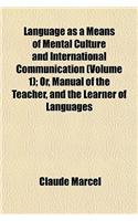 Language as a Means of Mental Culture and International Communication (Volume 1); Or, Manual of the Teacher, and the Learner of Languages