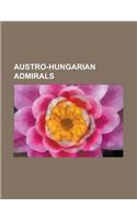 Austro-Hungarian Admirals: Mikls Horthy, Archduke Charles Stephen of Austria, Wilhelm Von Tegetthoff, Bernhard Von Wllerstorf-Urbair(English)